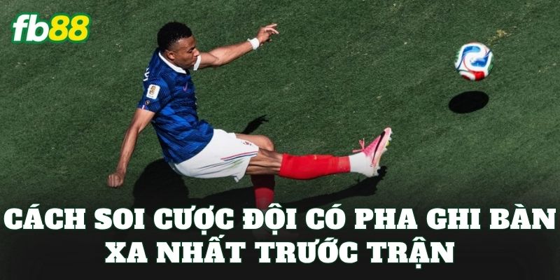 Cược Đội Có Pha Ghi Bàn Xa Nhất – Kèo Mới Hút Tiền Từ FB88 2 Cách soi cược đội có pha ghi bàn xa nhất trước trận