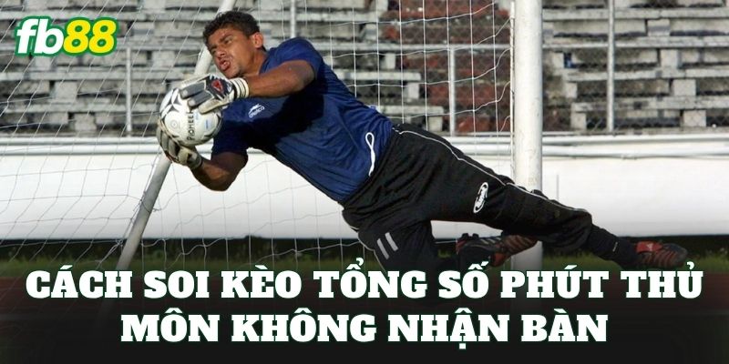 Kèo Tổng Số Phút Thủ Môn Không Nhận Bàn: Cách Đọc Kèo 3 Cách soi kèo tổng số phút thủ môn không nhận bàn