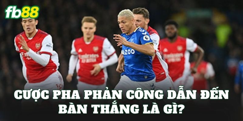 Cược Pha Phản Công Dẫn Đến Bàn Thắng: Cách Đọc Tỷ Lệ Kèo 1 Cược pha phản công dẫn đến bàn thắng là gì?