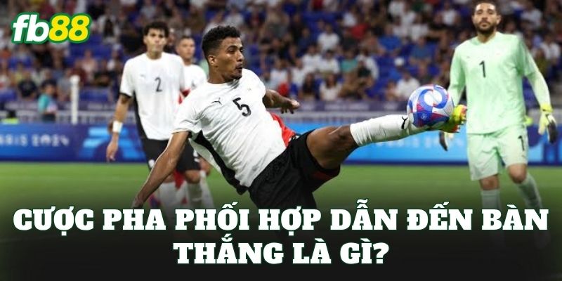 Cược pha phối hợp dẫn đến bàn thắng là gì?