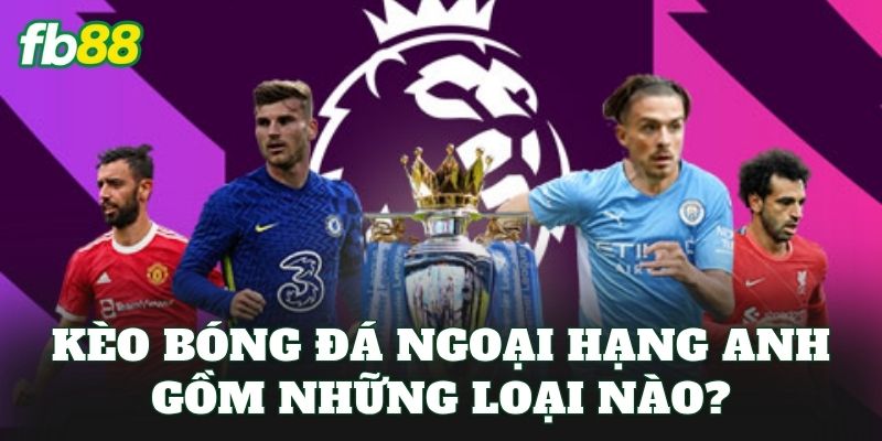 Kèo Bóng Đá Ngoại Hạng Anh – Giải Đấu Hấp Dẫn Nhất 2026 1 Kèo bóng đá ngoại hạng Anh gồm những loại nào?