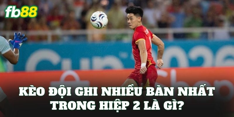 Kèo Đội Ghi Nhiều Bàn Nhất Trong Hiệp 2 – Cách Bắt Kèo Chuẩn 1 Kèo đội ghi nhiều bàn nhất trong hiệp 2 là gì?