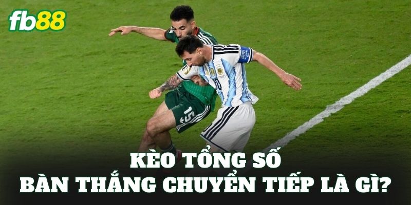 Kèo tổng số bàn thắng chuyển tiếp là gì?
