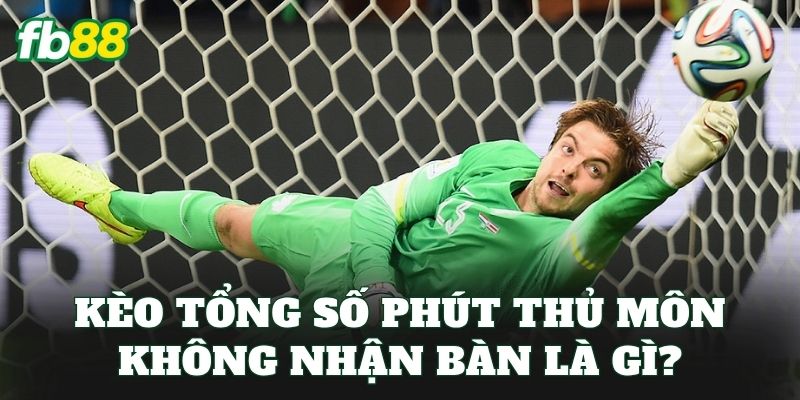 Kèo Tổng Số Phút Thủ Môn Không Nhận Bàn: Cách Đọc Kèo 1 Kèo tổng số phút thủ môn không nhận bàn là gì?