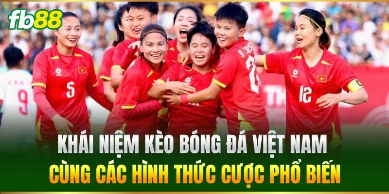 Kèo Bóng Đá Việt Nam - FB88 Cập Nhật Nhanh Chuẩn Từng Phút 1 Khái niệm Kèo Bóng Đá Việt Nam cùng các hình thức cược phổ biến