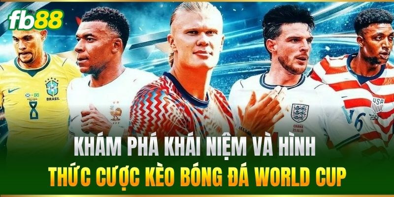 Khám phá khái niệm và hình thức cược Kèo Bóng Đá World Cup