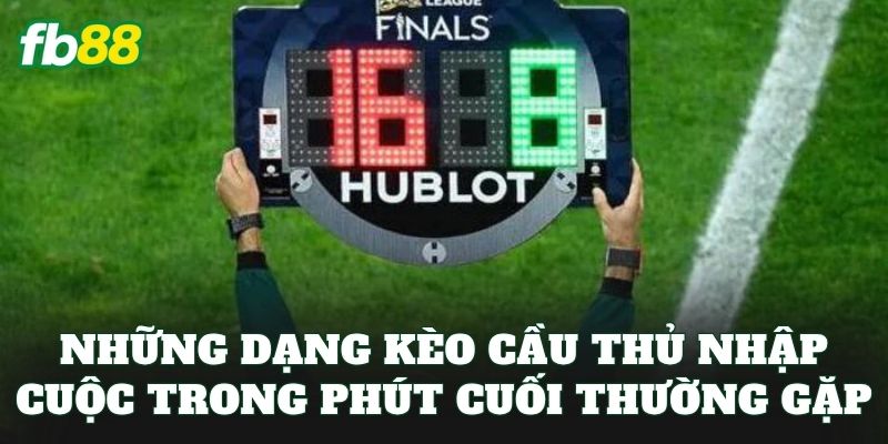 Kèo Cầu Thủ Nhập Cuộc Trong Phút Cuối: Hướng Dẫn Soi Kèo 2 Những dạng kèo cầu thủ nhập cuộc trong phút cuối thường gặp