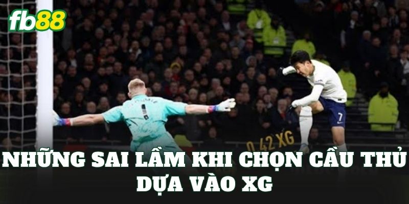Cược Cầu Thủ Có Chỉ Số XG Cao Nhất – Cách Chọn Cửa Cược Hot 3 Những sai lầm khi chọn cầu thủ dựa vào xG