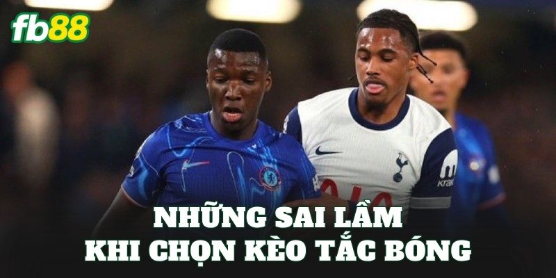 Kèo Số Lần Tắc Bóng Thành Công Và Cách Chọn Cửa Đẹp 3 Những sai lầm khi chọn kèo tắc bóng