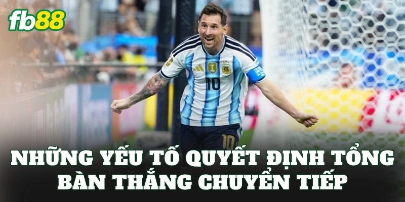 Những yếu tố quyết định tổng bàn thắng chuyển tiếp