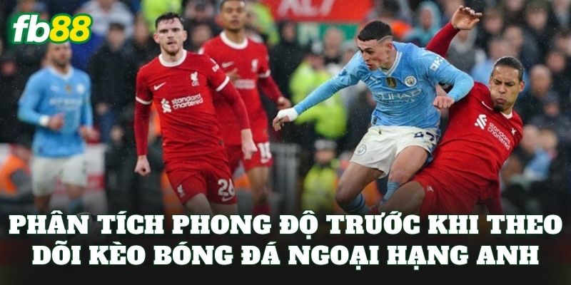 Kèo Bóng Đá Ngoại Hạng Anh – Giải Đấu Hấp Dẫn Nhất 2026 3 Phân tích phong độ trước khi theo dõi kèo bóng đá ngoại hạng Anh